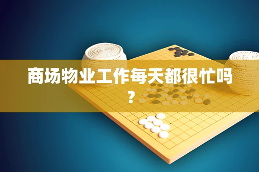 商场物业工作每天都很忙吗？
