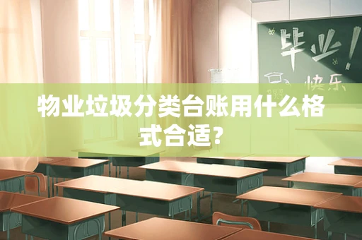 物业垃圾分类台账用什么格式合适？