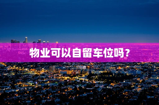 物业可以自留车位吗？