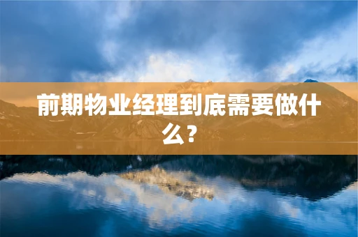 前期物业经理到底需要做什么？