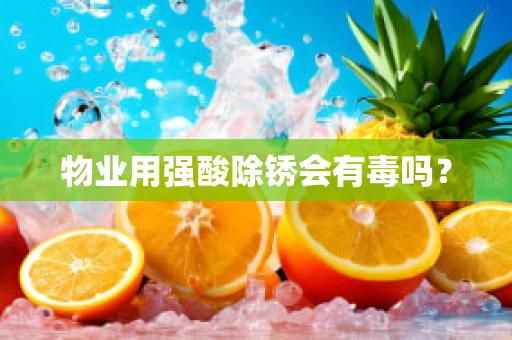 物业用强酸除锈会有毒吗？
