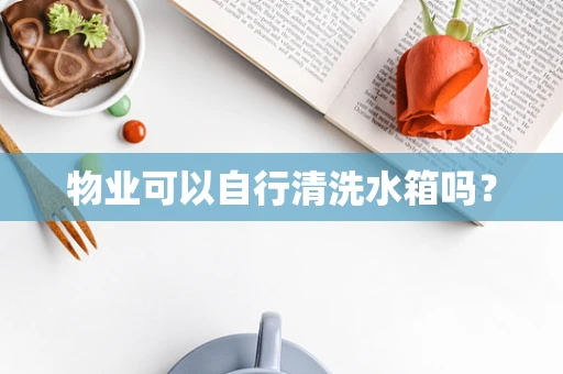 物业可以自行清洗水箱吗？