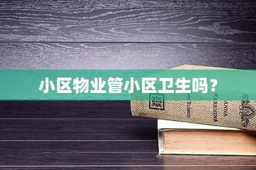 小区物业管小区卫生吗？