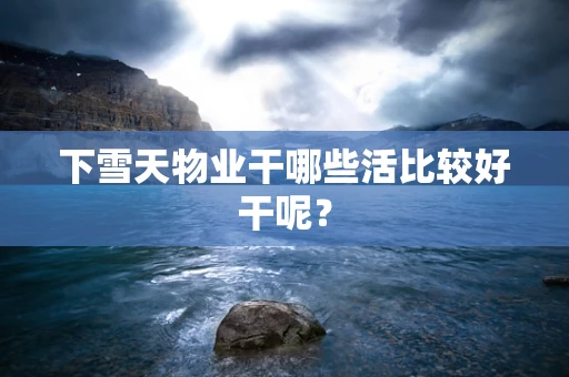 下雪天物业干哪些活比较好干呢？