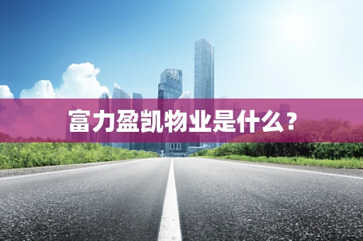 富力盈凯物业是什么？