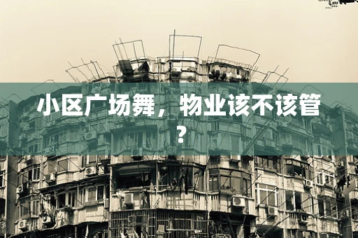 小区广场舞，物业该不该管？