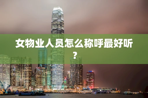 女物业人员怎么称呼最好听？