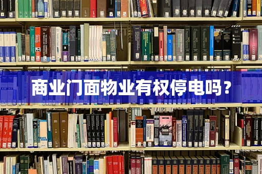 商业门面物业有权停电吗？