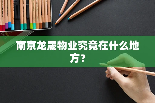 南京龙晟物业究竟在什么地方？