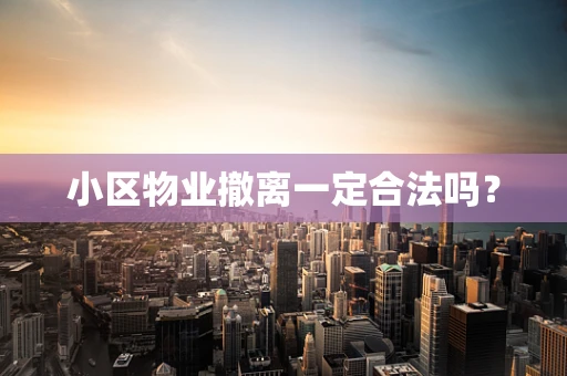 小区物业撤离一定合法吗？