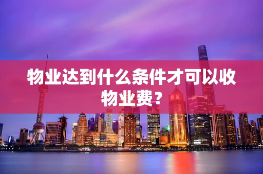 物业达到什么条件才可以收物业费？