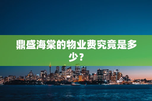 鼎盛海棠的物业费究竟是多少？