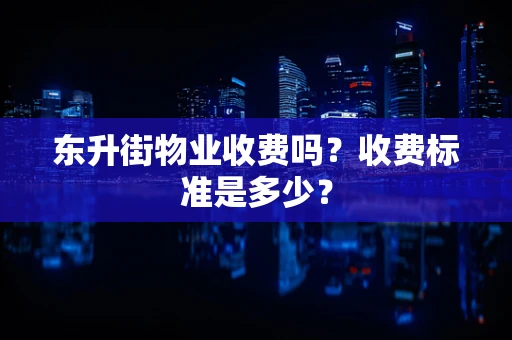 东升街物业收费吗？收费标准是多少？