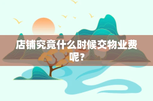 店铺究竟什么时候交物业费呢？