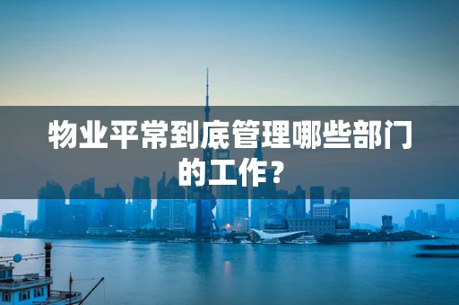 物业平常到底管理哪些部门的工作？