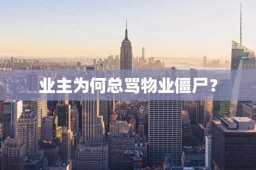 业主为何总骂物业僵尸？