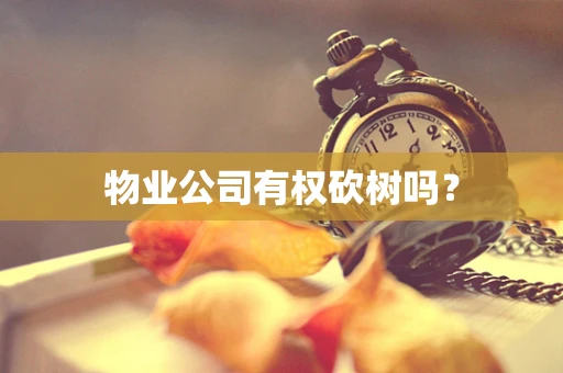 物业公司有权砍树吗？