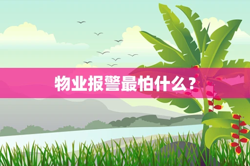 物业报警最怕什么？