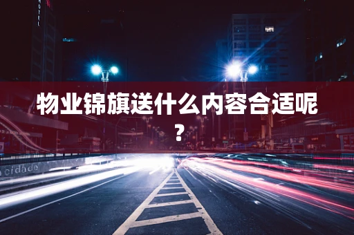 物业锦旗送什么内容合适呢？