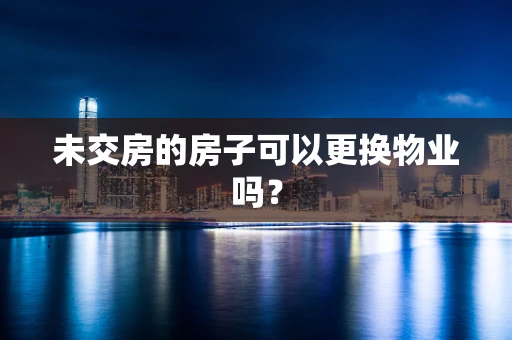 未交房的房子可以更换物业吗？