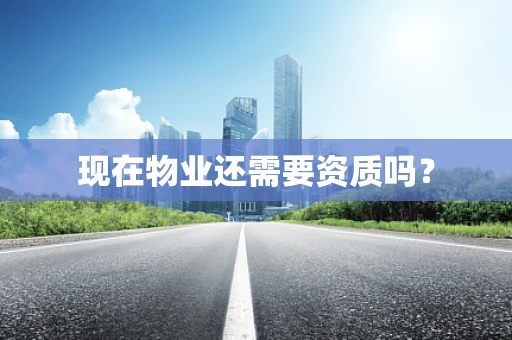 现在物业还需要资质吗？