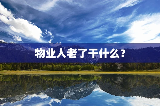 物业人老了干什么？