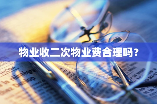 物业收二次物业费合理吗？