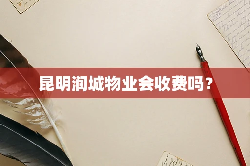 昆明润城物业会收费吗？
