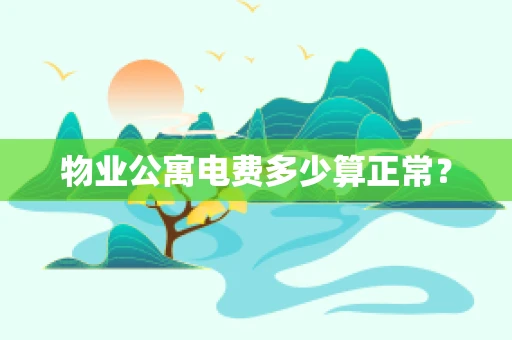 物业公寓电费多少算正常？