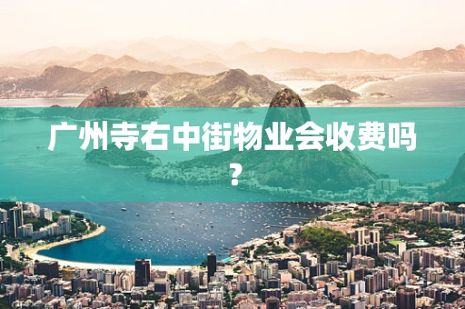 广州寺右中街物业会收费吗？