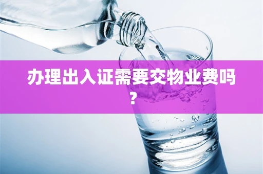 办理出入证需要交物业费吗？
