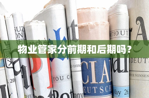 物业管家分前期和后期吗？
