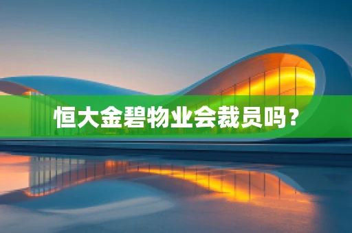恒大金碧物业会裁员吗？