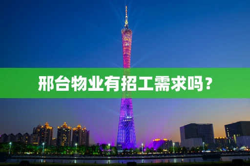 邢台物业有招工需求吗？