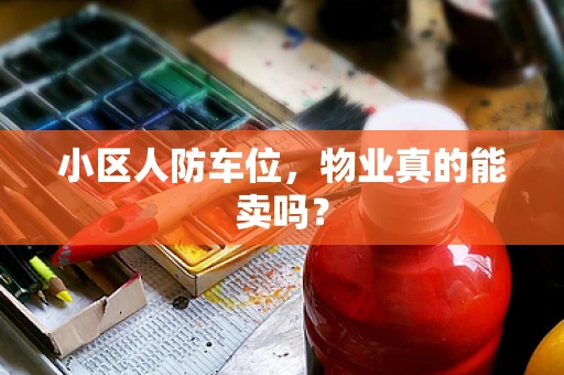 小区人防车位，物业真的能卖吗？