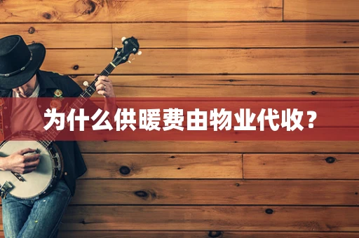 为什么供暖费由物业代收？