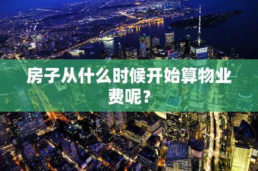 房子从什么时候开始算物业费呢？