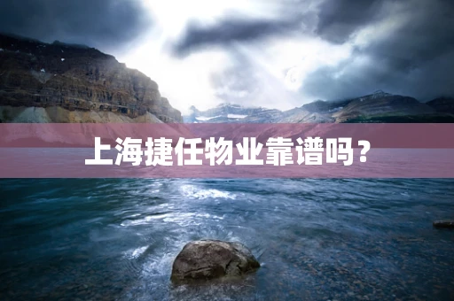 上海捷任物业靠谱吗？