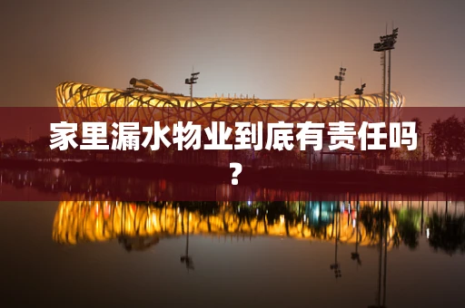 家里漏水物业到底有责任吗？