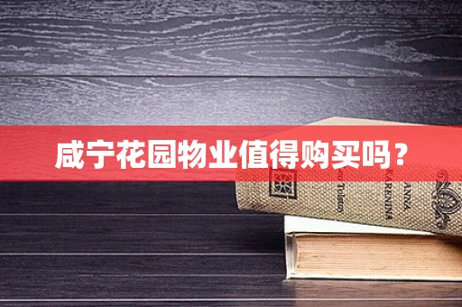 咸宁花园物业值得购买吗？