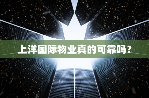 上洋国际物业真的可靠吗？