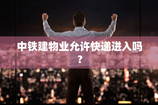 中铁建物业允许快递进入吗？