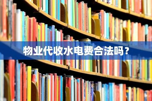 物业代收水电费合法吗？