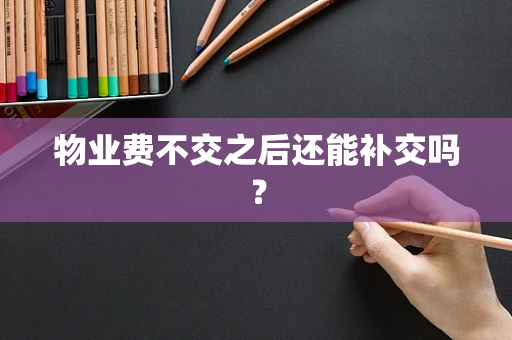 物业费不交之后还能补交吗？