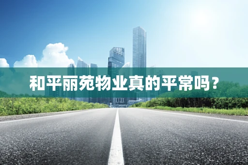 和平丽苑物业真的平常吗？
