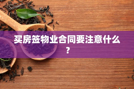 买房签物业合同要注意什么？