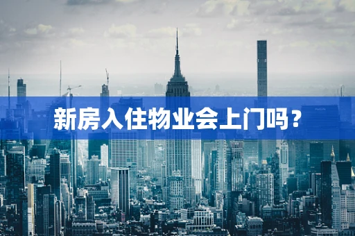 新房入住物业会上门吗？