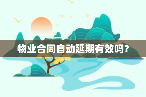 物业合同自动延期有效吗？