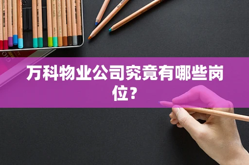 万科物业公司究竟有哪些岗位？