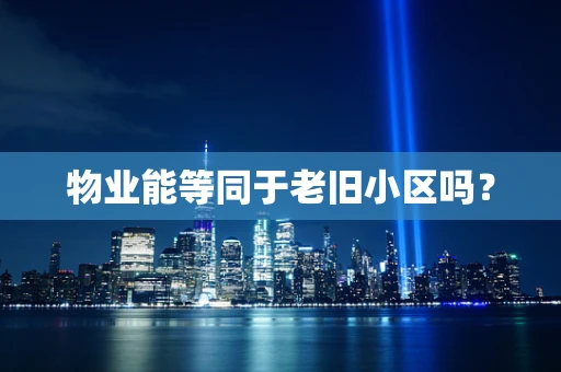 物业能等同于老旧小区吗？